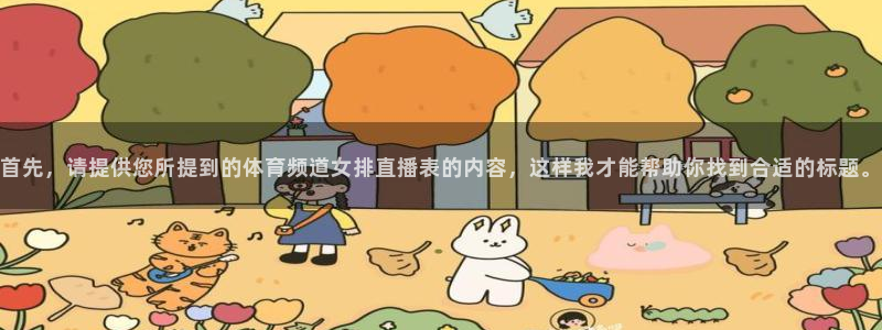 jrkan直播篮球体育网：首先，请提供您所提到的体育频道女排直播表的内容，这样我才能帮助你找到合适的标题。