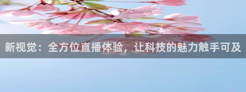 jrkan直播体育：新视觉：全方位直播体验，让科技的魅力触手可及