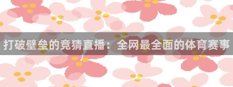 jr看球网直播nba：打破壁垒的竞猜直播：全网最全面的体育赛事