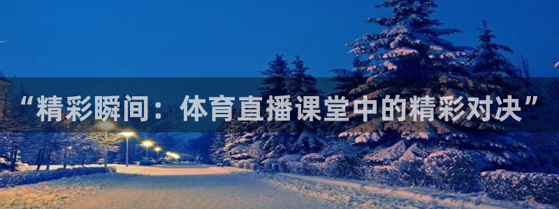nbajrkan直播：“精彩瞬间：体育直播课堂中的精彩对决”