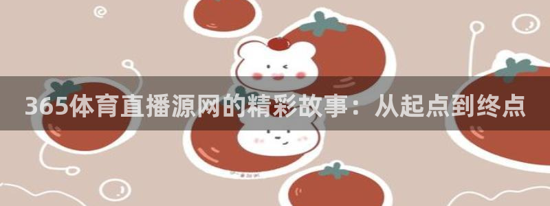 jr看直播nba：365体育直播源网的精彩故事：从起点到终点